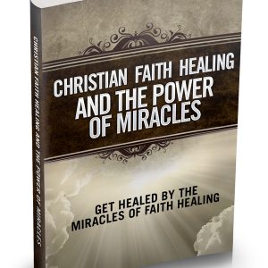 Christian Faith Healing And The Power Of Miracles